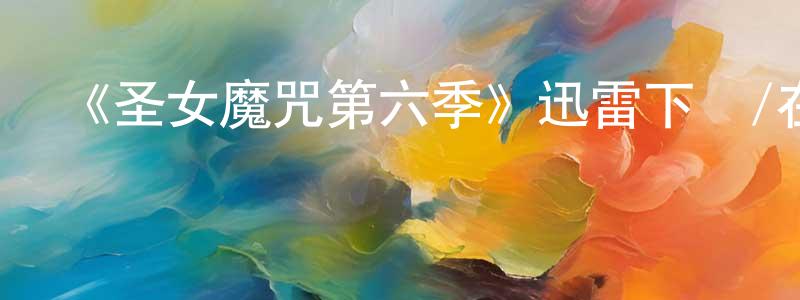 影視迷陳祥洪的個人博客,《圣女魔咒第六季》迅雷下載/在線觀看-魔幻科幻-美劇天堂
